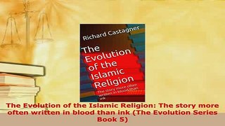 Download  The Evolution of the Islamic Religion The story more often written in blood than ink The  Read Online