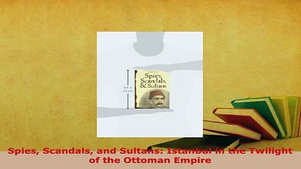 PDF  Spies Scandals and Sultans Istanbul in the Twilight of the Ottoman Empire Free Books