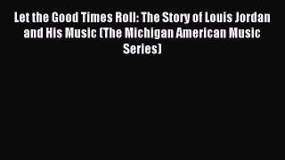 Download Let the Good Times Roll: The Story of Louis Jordan and His Music (The Michigan American