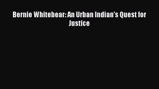 Read Bernie Whitebear: An Urban Indian's Quest for Justice Ebook Free