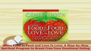 Read  When Food Is Food and Love Is Love A StepbyStep Spiritual Program to Break Free from Ebook Free