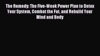 Read The Remedy: The Five-Week Power Plan to Detox Your System Combat the Fat and Rebuild Your