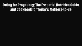 Read Eating for Pregnancy: The Essential Nutrition Guide and Cookbook for Today's Mothers-to-Be