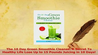 Read  The 10 Day Green Smoothie Cleanse A Secret To Healthy Life Lose Up to 15 Pounds Juicing Ebook Free