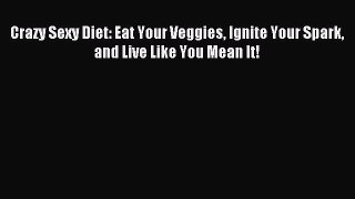 Read Crazy Sexy Diet: Eat Your Veggies Ignite Your Spark and Live Like You Mean It! Ebook Free