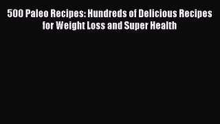 Download 500 Paleo Recipes: Hundreds of Delicious Recipes for Weight Loss and Super Health