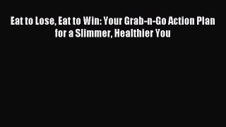 Read Eat to Lose Eat to Win: Your Grab-n-Go Action Plan for a Slimmer Healthier You Ebook Free