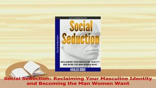 PDF  Social Seduction Reclaiming Your Masculine Identity and Becoming the Man Women Want Download Online