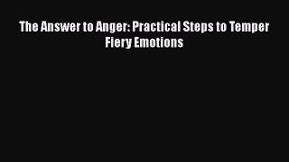 Ebook The Answer to Anger: Practical Steps to Temper Fiery Emotions Read Full Ebook