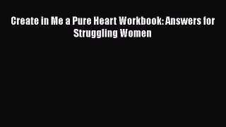 Book Create in Me a Pure Heart Workbook: Answers for Struggling Women Read Online