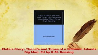 PDF  Elotas Story The Life and Times of a Solomon Islands Big Man Ed by RM Keesing Read Full Ebook