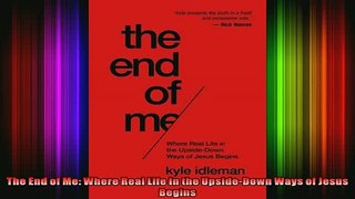 Read  The End of Me Where Real Life in the UpsideDown Ways of Jesus Begins  Full EBook