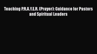 Ebook Teaching P.R.A.Y.E.R. (Prayer): Guidance for Pastors and Spiritual Leaders Download Full