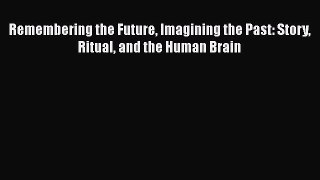 Book Remembering the Future Imagining the Past: Story Ritual and the Human Brain Read Full