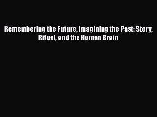 Book Remembering the Future Imagining the Past: Story Ritual and the Human Brain Read Full