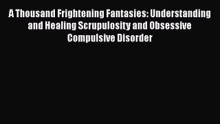 Ebook A Thousand Frightening Fantasies: Understanding and Healing Scrupulosity and Obsessive