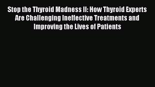 Read Stop the Thyroid Madness II: How Thyroid Experts Are Challenging Ineffective Treatments