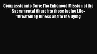 Book Compassionate Care: The Enhanced Mission of the Sacramental Church to those facing Life-Threatening