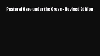 Ebook Pastoral Care under the Cross - Revised Edition Read Full Ebook