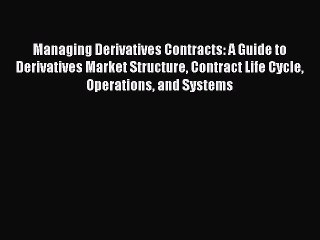 [Read PDF] Managing Derivatives Contracts: A Guide to Derivatives Market Structure Contract