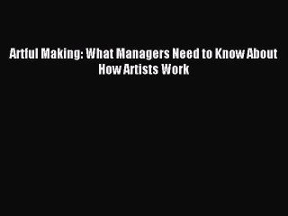 [Read PDF] Artful Making: What Managers Need to Know About How Artists Work Ebook Online