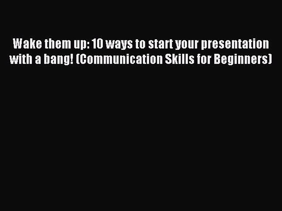[Read PDF] Wake them up: 10 ways to start your presentation with a bang! (Communication Skills