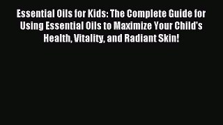 Read Essential Oils for Kids: The Complete Guide for Using Essential Oils to Maximize Your