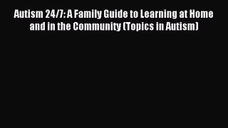 Read Autism 24/7: A Family Guide to Learning at Home and in the Community (Topics in Autism)
