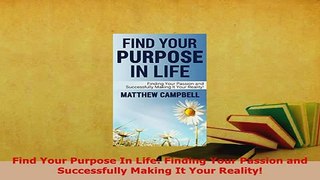 PDF  Find Your Purpose In Life Finding Your Passion and Successfully Making It Your Reality Download Full Ebook