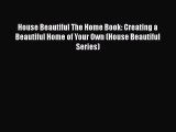 [Read Book] House Beautiful The Home Book: Creating a Beautiful Home of Your Own (House Beautiful