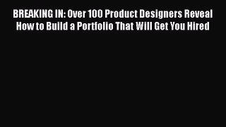 [Read Book] BREAKING IN: Over 100 Product Designers Reveal How to Build a Portfolio That Will