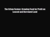 [PDF] The Urban Farmer: Growing Food for Profit on Leased and Borrowed Land [Read] Full Ebook