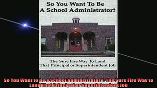 FREE DOWNLOAD  So You Want to be a School Administrator The Sure Fire Way to Land That Principal or  DOWNLOAD ONLINE