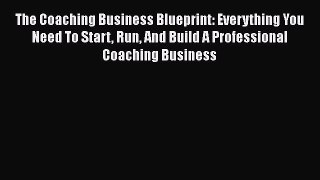 [Read book] The Coaching Business Blueprint: Everything You Need To Start Run And Build A Professional