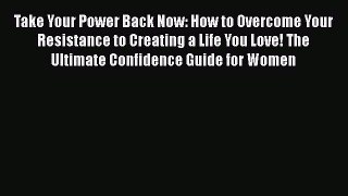 [Read book] Take Your Power Back Now: How to Overcome Your Resistance to Creating a Life You