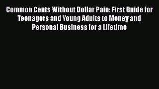 [Read book] Common Cents Without Dollar Pain: First Guide for Teenagers and Young Adults to