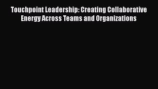 [Read book] Touchpoint Leadership: Creating Collaborative Energy Across Teams and Organizations