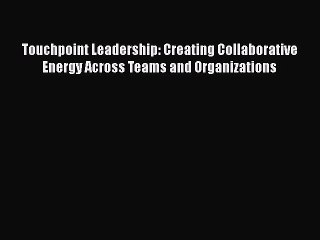 [Read book] Touchpoint Leadership: Creating Collaborative Energy Across Teams and Organizations