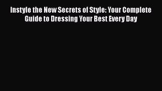 [Read Book] Instyle the New Secrets of Style: Your Complete Guide to Dressing Your Best Every