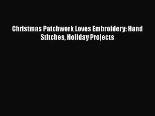 Download Christmas Patchwork Loves Embroidery: Hand Stitches Holiday Projects  EBook