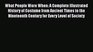 [Read Book] What People Wore When: A Complete Illustrated History of Costume from Ancient Times