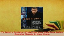 Read  To Catch a Predator Protecting Your Kids from Online Enemies Already in Your Home Ebook Free