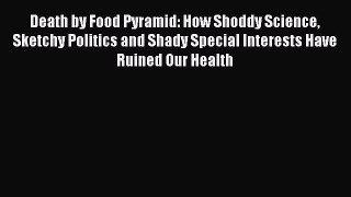 Download Death by Food Pyramid: How Shoddy Science Sketchy Politics and Shady Special Interests