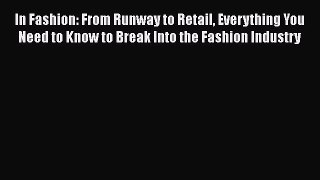 [Read Book] In Fashion: From Runway to Retail Everything You Need to Know to Break Into the