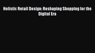 [Read Book] Holistic Retail Design: Reshaping Shopping for the Digital Era  EBook