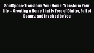 [Read Book] SoulSpace: Transform Your Home Transform Your Life -- Creating a Home That Is Free