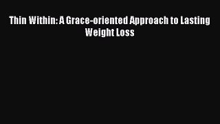 Read Thin Within: A Grace-oriented Approach to Lasting Weight Loss PDF Free