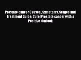 Download Prostate cancer Causes Symptoms Stages and Treatment Guide: Cure Prostate cancer with