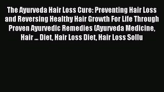 Read The Ayurveda Hair Loss Cure: Preventing Hair Loss and Reversing Healthy Hair Growth For