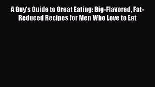 Read A Guy's Guide to Great Eating: Big-Flavored Fat-Reduced Recipes for Men Who Love to Eat